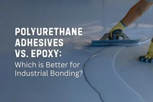 Polyurethane Adhesives vs. Epoxy