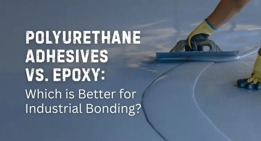 Polyurethane Adhesives vs. Epoxy